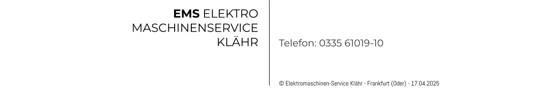 © Elektromaschinen-Service Klähr - Frankfurt (Oder) - 17.04.2025 EMS ELEKTRO MASCHINENSERVICE KLÄHR Telefon: 0335 61019-10